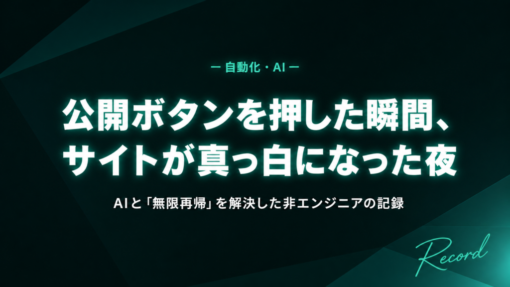 公開ボタンを押した瞬間、サイトが真っ白になった夜・AIと「無限再帰」を解決した非エンジニアの記録